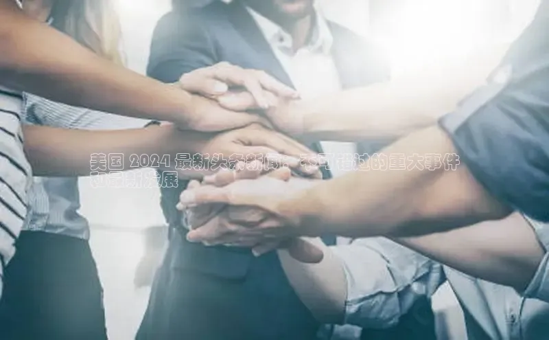 意昂4招商百度安全社区美国 2024 最新头条新闻：不可错过的重大事件
和最新发展