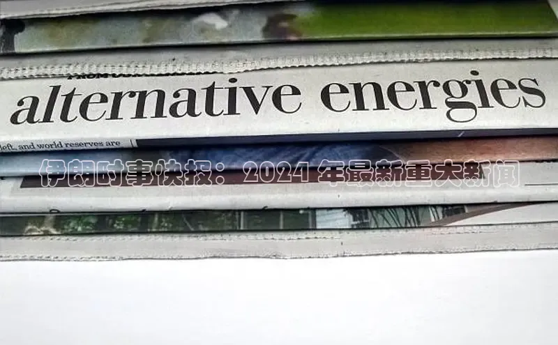 意昂4官网百度翻译伊朗时事快报：2024 年最新重大新闻