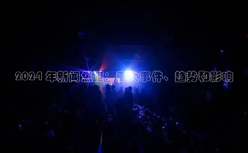 意昂体育4登录百度信誉2024 年新闻焦距：重大事件、趋势和影响