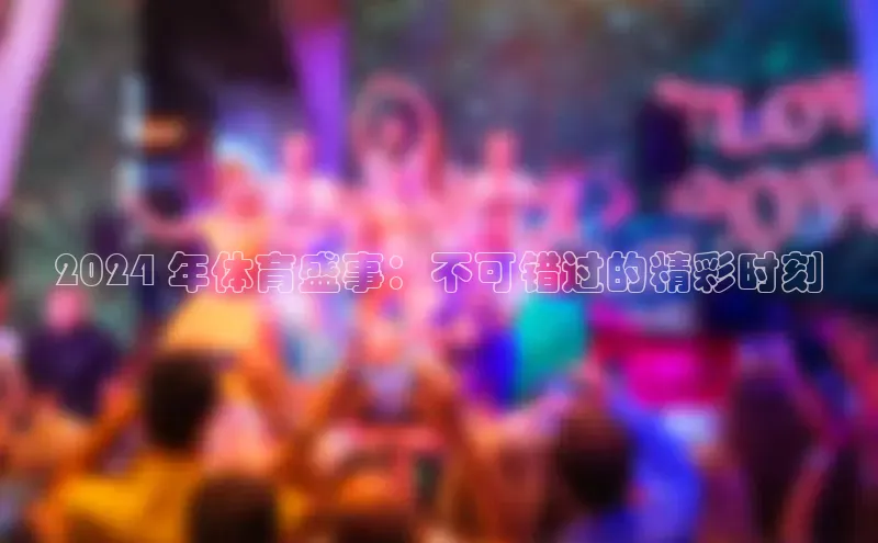 意昂4招商百度安全社区2024 年体育盛事：不可错过的精彩时刻