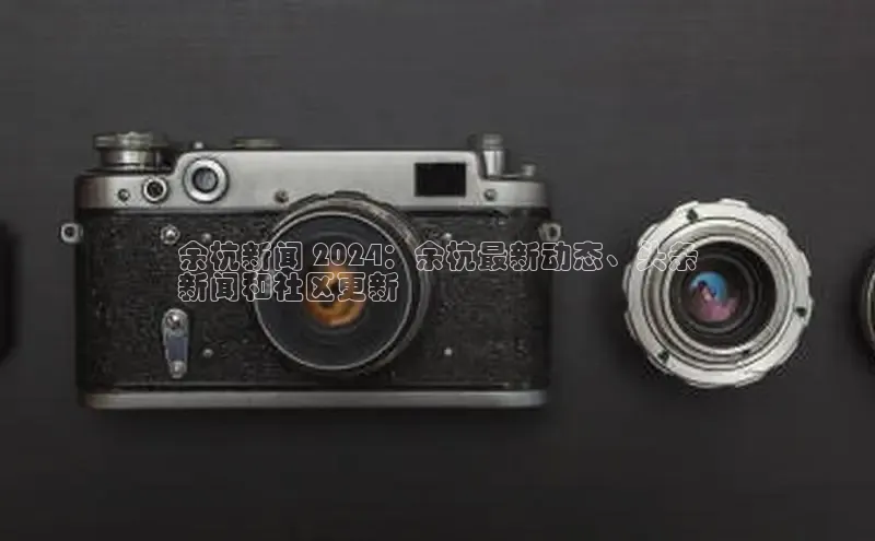 EON4代理百度手机卫士余杭新闻 2024：余杭最新动态、头条
新闻和社区更新