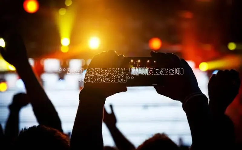 EON4官网度小满理财**2024 潞城玉米地旱情：农民受影响
，政府采取紧急措施**