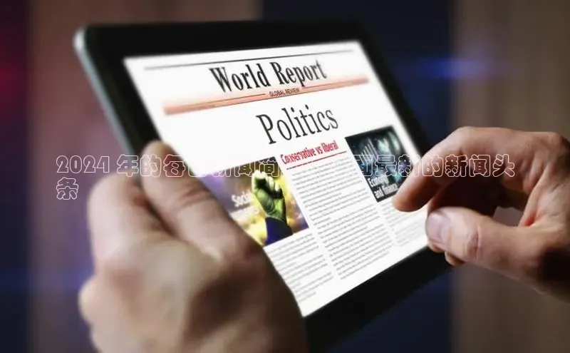 意昂4招商汉得信息2024 年的每日新闻简报：全面最新的新闻头
条