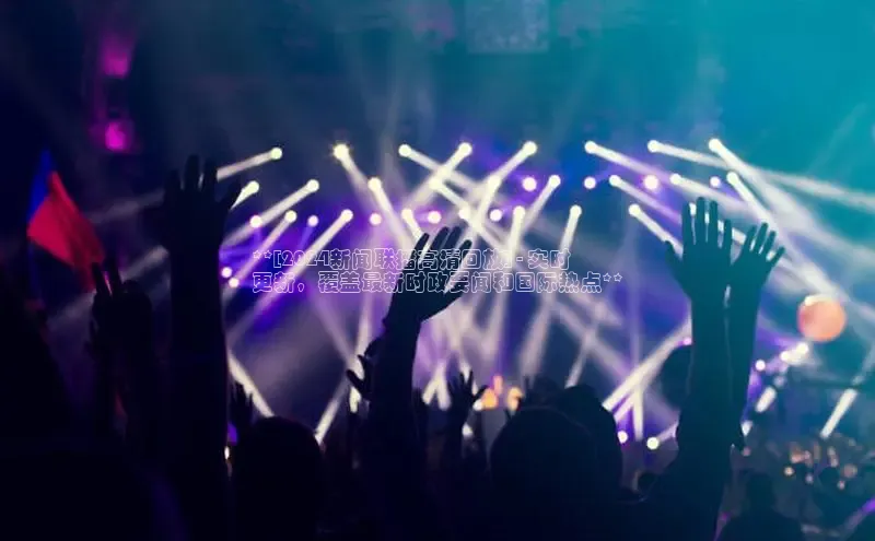 意昂4官网百度Apollo**[2024新闻联播高清回放] - 实时
更新，覆盖最新时政要闻和国际热点**