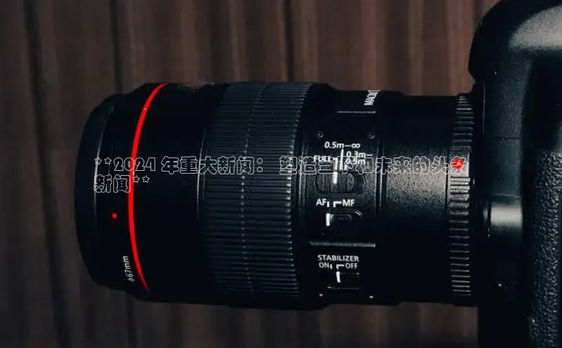 EON体育4巴美列捷福**2024 年重大新闻： 塑造当下和未来的头条
新闻**