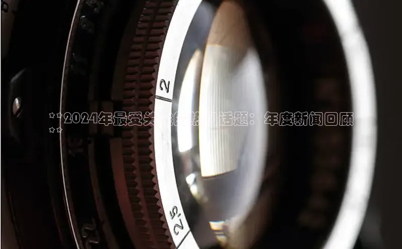 意昂4代理普信公司**2024年最受关注的热门话题：年度新闻回顾
**