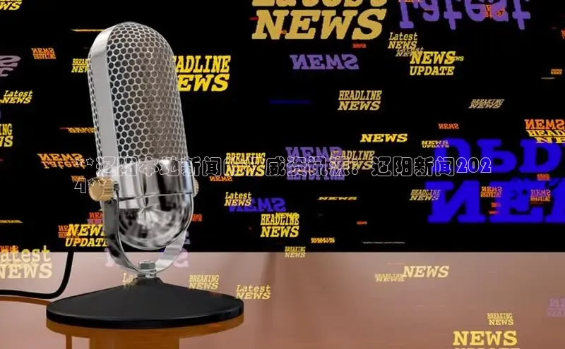 意昂体育4代理光魔科技**辽阳本地新闻的权威资讯源：辽阳新闻202
4**