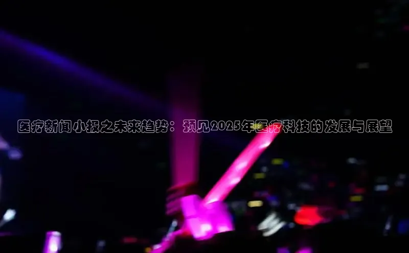 意昂4登录百度众测医疗新闻小报之未来趋势：预见2025年医疗科技的发展与展望