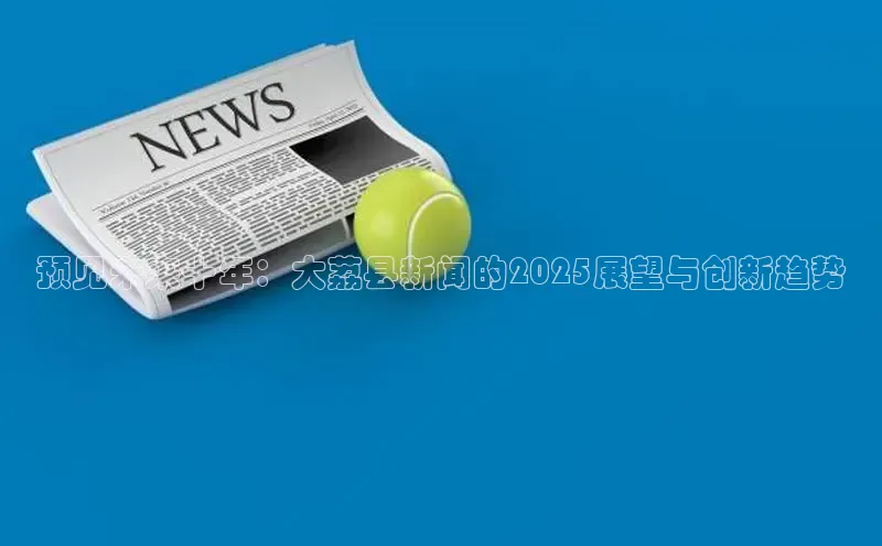 预见未来十年：大荔县新闻的2025展望与创新趋势