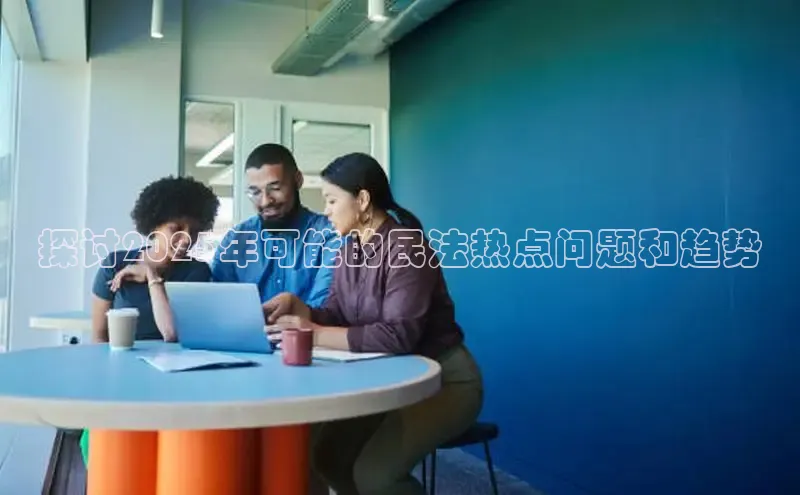 探讨2025年可能的民法热点问题和趋势