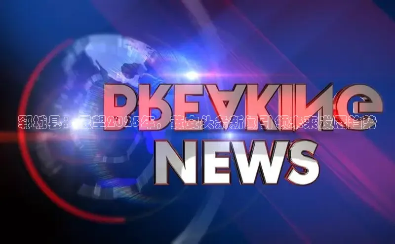 郓城县：展望2025年，黄安头条新闻引领未来发展趋势