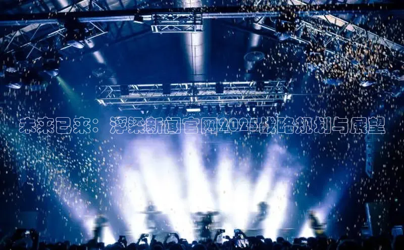 未来已来：浮梁新闻官网2025战略规划与展望