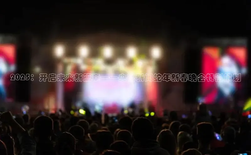 2025：开启未来新篇章——央视新闻蛇年新春晚会特别策划