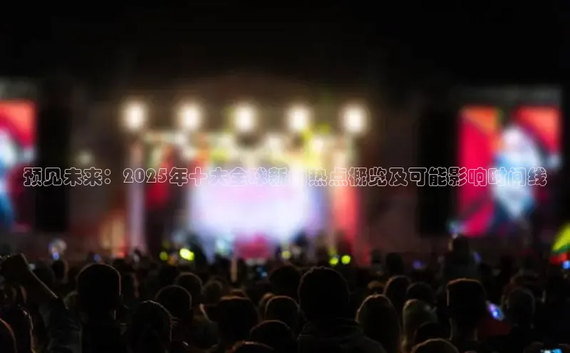 预见未来：2025年十大全球新闻热点概览及可能影响时间线