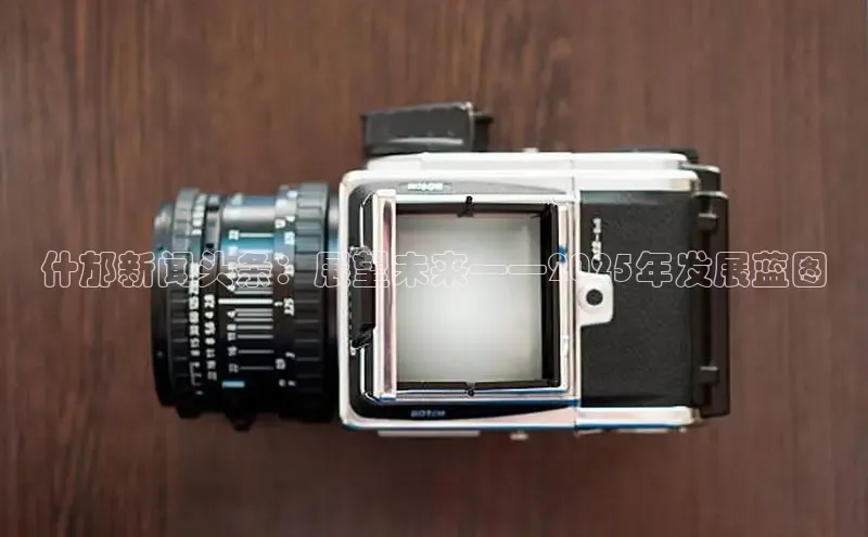 什邡新闻头条：展望未来——2025年发展蓝图