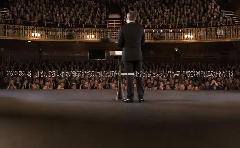 2025年：北京市民面临的潜在风险加剧——探讨水患挑战与城市规划应对策略