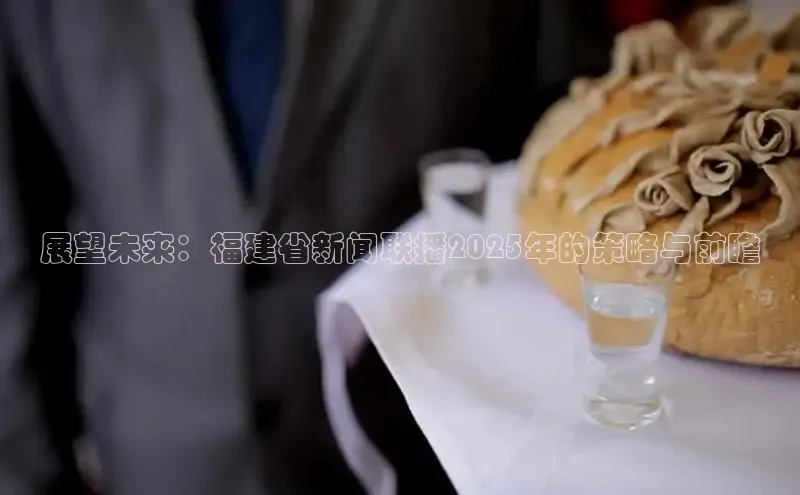 展望未来：福建省新闻联播2025年的策略与前瞻