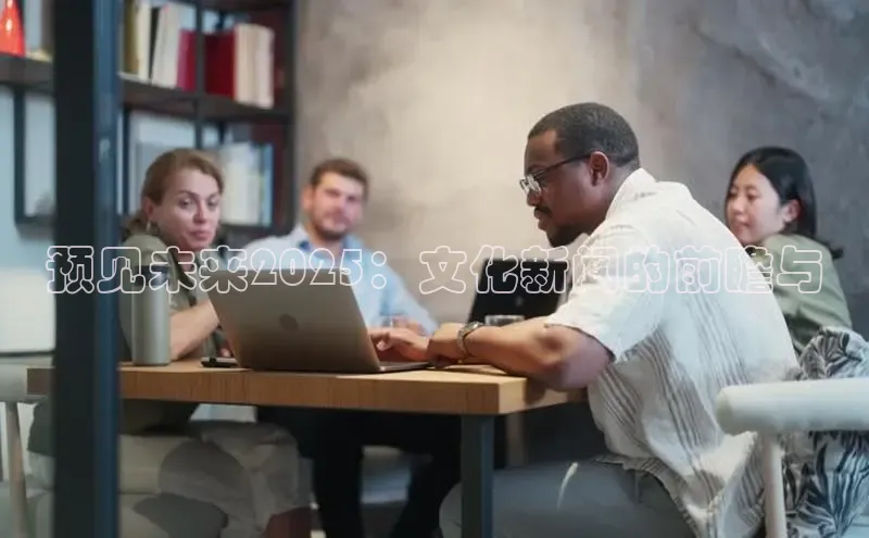 预见未来2025：文化新闻的前瞻与