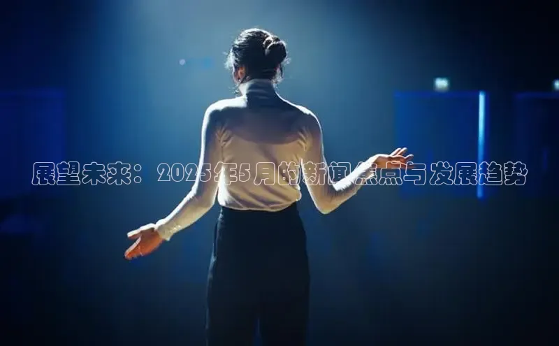展望未来：2025年5月的新闻焦点与发展趋势