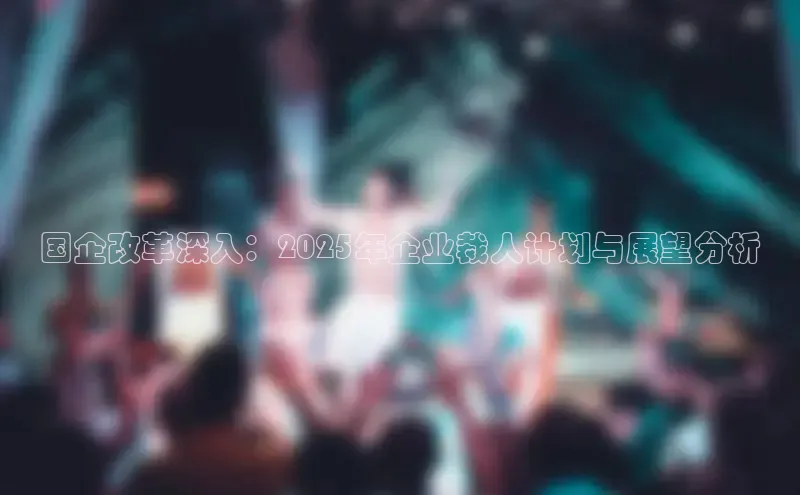 国企改革深入：2025年企业裁人计划与展望分析
