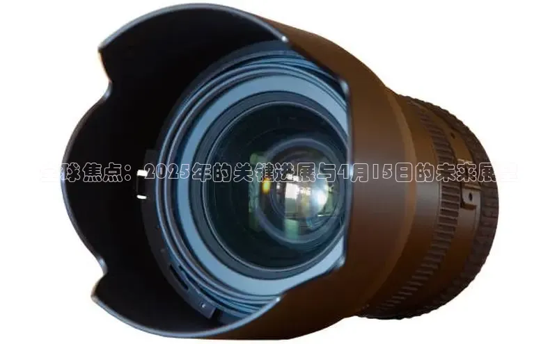 全球焦点：2025年的关键进展与4月15日的未来展望