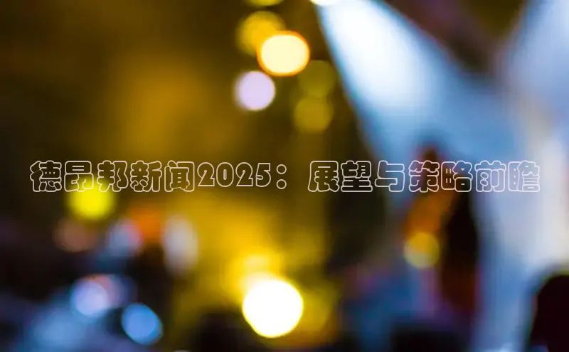 德昂邦新闻2025：展望与策略前瞻