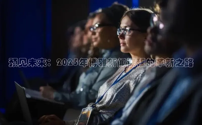 预见未来：2025年博雅新闻课程的革新之路