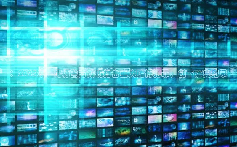 ：2025年，河源警方成功打击重大赌博犯罪，创下历史纪录