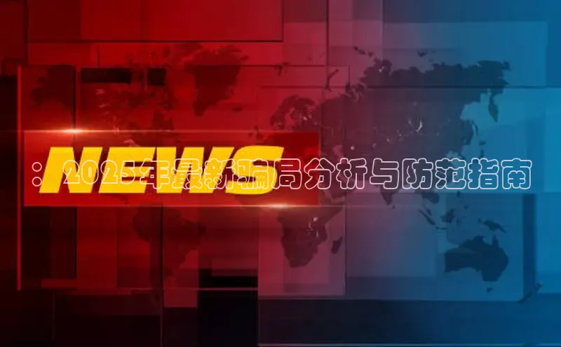 ：2025年最新骗局分析与防范指南