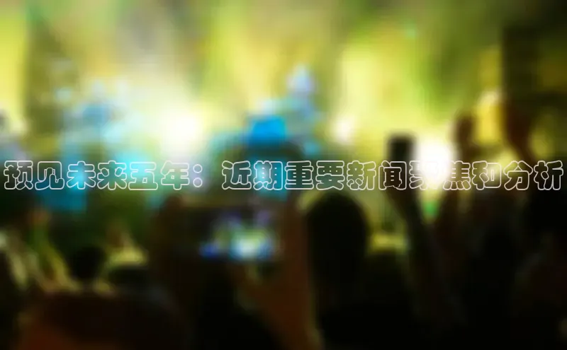 预见未来五年：近期重要新闻聚焦和分析